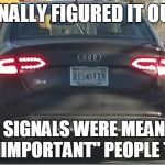 Turn Signals | I FINALLY FIGURED IT OUT... TURN SIGNALS WERE MEANT FOR US "UNIMPORTANT" PEOPLE TO USE! | image tagged in turn signals | made w/ Imgflip meme maker