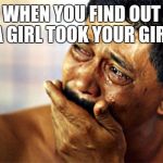 sad face | WHEN YOU FIND OUT A GIRL TOOK YOUR GIRL | image tagged in sad face | made w/ Imgflip meme maker