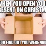 Disappointment | WHEN YOU OPEN YOUR PRESENT ON CHRISTMAS; AND YOU FIND OUT YOU WERE NAUGHTY | image tagged in disappointment | made w/ Imgflip meme maker