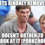 dumb and dumber 2 | GETS KINDNEY REMOVED; DOESN'T BOTHER TO LOOK AT IT (PORKCHOP) | image tagged in dumb and dumber 2 | made w/ Imgflip meme maker