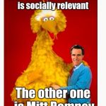 Big Bird And Mitt Romney | One of these characters is socially relevant; The other one is Mitt Romney | image tagged in memes,big bird and mitt romney | made w/ Imgflip meme maker