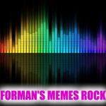 ROCKIN THE MEMES  | FORMAN'S MEMES ROCK | image tagged in background-music-2,memes,other,funny | made w/ Imgflip meme maker