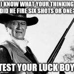 John Wayne Comeback | I KNOW WHAT YOUR THINKING DID HE FIRE SIX SHOTS OR ONE? TEST YOUR LUCK BOY. | image tagged in john wayne comeback | made w/ Imgflip meme maker