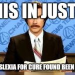ron burgundy | THIS IN JUST!!! A DYSLEXIA FOR CURE FOUND BEEN HAS! | image tagged in ron burgundy | made w/ Imgflip meme maker