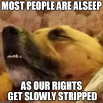 Asleep | MOST PEOPLE ARE ALSEEP; AS OUR RIGHTS GET SLOWLY STRIPPED | image tagged in asleep | made w/ Imgflip meme maker
