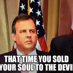 Chris Christie | THAT TIME YOU SOLD YOUR SOUL TO THE DEVIL | image tagged in chris christie,election 2016 | made w/ Imgflip meme maker