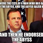 Chris Christie | HIS WERE THE EYES OF A MAN WHO HAS GAZED INTO THE ABYSS, AND THE ABYSS GAZED BACK; AND THEN HE ENDORSED THE ABYSS | image tagged in chris christie,donald trump,election 2016 | made w/ Imgflip meme maker
