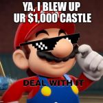Mario Deal With It | YA, I BLEW UP UR $1,000 CASTLE | image tagged in mario deal with it | made w/ Imgflip meme maker