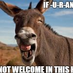 Donkey Jackass Braying | IF -U-R-AN-ASS; U-R-NOT WELCOME IN THIS HOME | image tagged in donkey jackass braying | made w/ Imgflip meme maker