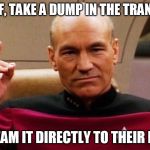 Make It So | MR. WORF, TAKE A DUMP IN THE TRANSPORTER; AND BEAM IT DIRECTLY TO THEIR BRIDGE | image tagged in picard,captain picard,star trek,star wars | made w/ Imgflip meme maker