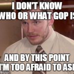 I'm too afraid to ask | I DON'T KNOW WHO OR WHAT GOP IS; AND BY THIS POINT I'M TOO AFRAID TO ASK | image tagged in i'm too afraid to ask | made w/ Imgflip meme maker