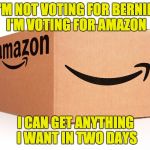 Amazon Box | I'M NOT VOTING FOR BERNIE, I'M VOTING FOR AMAZON; I CAN GET ANYTHING I WANT IN TWO DAYS | image tagged in amazon box | made w/ Imgflip meme maker