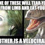Hillary Velociraptor  | ONE OF THESE WILL TEAR YOU LIMB FROM LIMB AND EAT YOU ALIVE; THE OTHER IS A VELOCIRAPTOR | image tagged in hillary velociraptor | made w/ Imgflip meme maker