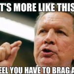 JOHN KASICH an interest | IT'S MORE LIKE THIS; IF YOU FEEL YOU HAVE TO BRAG ABOUT IT | image tagged in john kasich an interest | made w/ Imgflip meme maker