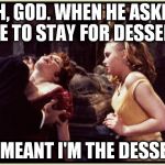 Dinner is served | OH, GOD. WHEN HE ASKED ME TO STAY FOR DESSERT; HE MEANT I'M THE DESSERT | image tagged in dracula drinking,memes | made w/ Imgflip meme maker