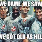 ghostbusters | WE CAME, WE SAW, WE GOT OLD AS HELL | image tagged in ghostbusters | made w/ Imgflip meme maker