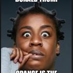 Crazy eyes  | I WILL SHOW DONALD TRUMP; ORANGE IS THE NEW BLACK | image tagged in crazy eyes | made w/ Imgflip meme maker