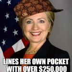 Scumbag Hillary Clinton | ALREADY HAS MILLIONS; LINES HER OWN POCKET WITH OVER $250,000 FROM CAMPAIGN FUNDS | image tagged in scumbag hillary clinton,scumbag | made w/ Imgflip meme maker