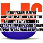 Upside Down GOP | IF THE ESTABLISMENT GOP HAD USED ONLY HALF THE ENERGY IT WAS USING TO STOP TRUMP,THEY COULD HAVE REPEALED OBAMACARE BY NOW. | image tagged in upside down gop | made w/ Imgflip meme maker