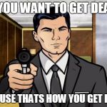 Archer | DO YOU WANT TO GET DEAD? BECAUSE THATS HOW YOU GET DEAD! | image tagged in archer | made w/ Imgflip meme maker
