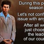 Kramer | During this political season... Let's not confuse the issue with any facts... After all we're just choosing the leader of our country. | image tagged in kramer | made w/ Imgflip meme maker