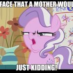 MLP WTF | ONLY A FACE THAT A MOTHER WOULD LOVE. JUST KIDDING! | image tagged in mlp wtf | made w/ Imgflip meme maker