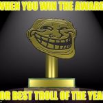 Worlds Best Troll | WHEN YOU WIN THE AWARD; FOR BEST TROLL OF THE YEAR | image tagged in troll award | made w/ Imgflip meme maker