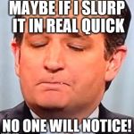 Cruz Booger | MAYBE IF I SLURP IT IN REAL QUICK; NO ONE WILL NOTICE! | image tagged in cruz booger | made w/ Imgflip meme maker