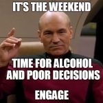 Picard: It's the Weekend | IT'S THE WEEKEND ENGAGE TIME FOR ALCOHOL AND POOR DECISIONS | image tagged in picard engage,weekend,picard | made w/ Imgflip meme maker