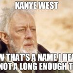 Obi-Wan's opinion of Kanye | KANYE WEST; NOW THAT'S A NAME I HEARD IN NOT A LONG ENOUGH TIME | image tagged in obi-wan kenobi alec guinness,kanye west,star wars,obi wan kenobi | made w/ Imgflip meme maker