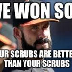 Exhibition Season Baseball | WE WON SO... OUR SCRUBS ARE BETTER THAN YOUR SCRUBS | image tagged in mean baseball,baseball,exhibition | made w/ Imgflip meme maker