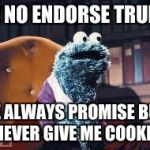 Cookie monster | ME NO ENDORSE TRUMP; HE ALWAYS PROMISE BUT NEVER GIVE ME COOKIE | image tagged in cookie monster,memes,funny,donald trump | made w/ Imgflip meme maker
