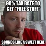 Pete O. Phile | 90% TAX RATE TO GET "FREE STUFF"; SOUNDS LIKE A SWEET DEAL | image tagged in pete o phile | made w/ Imgflip meme maker