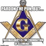 Freemason | PARDON THE PUN, BUT.... FREEMASONRY IS THE FOUNDATION OF ILLUMINATI. | image tagged in freemason | made w/ Imgflip meme maker