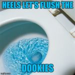 toilet | HEELS LET'S FLUSH THE; DOOKIES | image tagged in toilet | made w/ Imgflip meme maker
