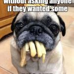 It's supposed to be a parody of "Thug Life" | I ate all the fries without asking anyone if they wanted some; PUG LIFE | image tagged in pug life,trhtimmy,thug life,pugs,dogs,memes | made w/ Imgflip meme maker