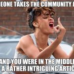 Who does that sort of thing? | WHEN SOMEONE TAKES THE COMMUNITY MAGAZINE... AND YOU WERE IN THE MIDDLE OF A RATHER INTRIGUING ARTICLE. | image tagged in rihanna pissed off,stolen,angry,meme | made w/ Imgflip meme maker