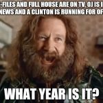 What Year Is It | X-FILES AND FULL HOUSE ARE ON TV, OJ IS IN THE NEWS AND A CLINTON IS RUNNING FOR OFFICE.. WHAT YEAR IS IT? | image tagged in memes,what year is it | made w/ Imgflip meme maker