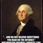 George Washington | " . . AND DO NOT BELIEVE EVERYTHING YOU READ ON THE INTERNET." WASHINGTON FAREWELL ADDRESS 1796 | image tagged in george washington | made w/ Imgflip meme maker