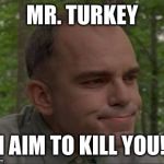 sling blade | MR. TURKEY; I AIM TO KILL YOU! | image tagged in sling blade | made w/ Imgflip meme maker
