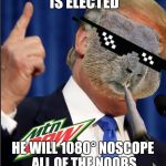Mlg Groundhog | IF DONALD TRUMP IS ELECTED; HE WILL 1080° NOSCOPE ALL OF THE NOOBS BACK TO THEIR HOMELAND | image tagged in mlg groundhog | made w/ Imgflip meme maker