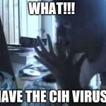 AGK got the CIH virus  | WHAT!!! I HAVE THE CIH VIRUS?! | image tagged in angry german kid | made w/ Imgflip meme maker