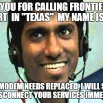 Frontier Tech SUpport | THANK YOU FOR CALLING FRONTIER TECH SUPPORT  IN "TEXAS"  MY NAME IS SUSAN; YOUR MODEM NEEDS REPLACED, I WILL SEND A TECH TO DISCONNECT YOUR SERVICES IMMEDIATELY SIR | image tagged in texas tech support,frontier sucks | made w/ Imgflip meme maker