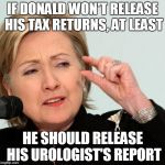 Hillary pinch | IF DONALD WON'T RELEASE HIS TAX RETURNS, AT LEAST; HE SHOULD RELEASE HIS UROLOGIST'S REPORT | image tagged in hillary pinch | made w/ Imgflip meme maker