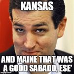 Good Guy Ted | KANSAS; AND MAINE THAT WAS A GOOD SABADO, ESE' | image tagged in good guy ted,political,funny,ted cruz,donald trump,memes | made w/ Imgflip meme maker