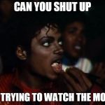 Michael Jackson again | CAN YOU SHUT UP; I'M TRYING TO WATCH THE MOVIE | image tagged in michael jackson again | made w/ Imgflip meme maker