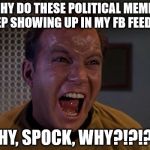 Kirk yelling 2 | WHY DO THESE POLITICAL MEMES KEEP SHOWING UP IN MY FB FEED?!? WHY, SPOCK, WHY?!?!?!? | image tagged in kirk yelling 2 | made w/ Imgflip meme maker