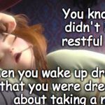 Frozen Anna Sleeping | You know you didn't have a restful sleep, when you wake up dreaming, that you were dreaming about taking a nap. | image tagged in frozen anna sleeping | made w/ Imgflip meme maker