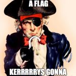 pirate sam | IF YA BE WANTING A FLAG; KERRRRRYS GONNA NEED MORE GOLD COINS | image tagged in pirate sam | made w/ Imgflip meme maker