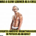 KickAss Einstein  | WAS A SLOW LEARNER AS A CHILD; CREATES MASSIVE BREAKTHROUGHS IN PHYSICS AS AN ADULT | image tagged in funny,albert einstein,memes,physics,awesome | made w/ Imgflip meme maker